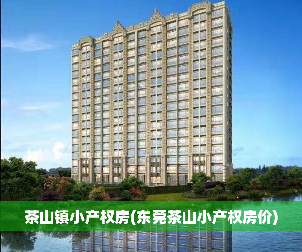 茶山镇小产权房(东莞茶山小产权房价) 茶山镇小产权房(东莞茶山小产权房价)