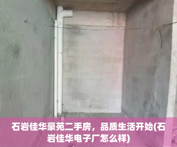石岩佳华豪苑二手房，品质生活开始(石岩佳华电子厂怎么样)