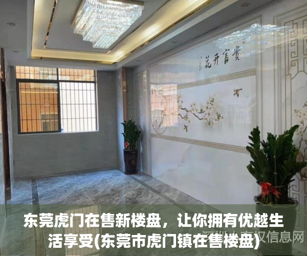 东莞虎门在售新楼盘，让你拥有优越生活享受(东莞市虎门镇在售楼盘)