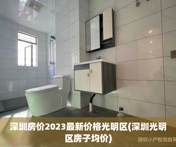深圳房价2023最新价格光明区(深圳光明区房子均价) 深圳房价2023最新价格光明区(深圳光明区房子均价)