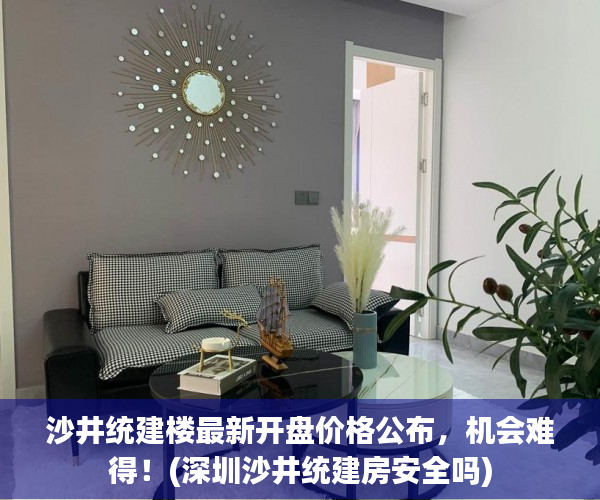 沙井统建楼最新开盘价格公布，机会难得！(深圳沙井统建房安全吗)