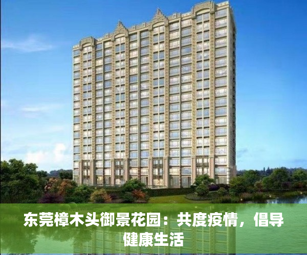东莞樟木头御景花园：共度疫情，倡导健康生活