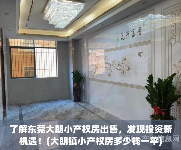 了解东莞大朗小产权房出售，发现投资新机遇！(大朗镇小产权房多少钱一平)