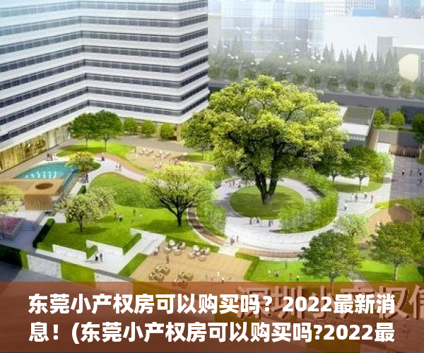 东莞小产权房可以购买吗？2022最新消息！(东莞小产权房可以购买吗?2022最新消息)