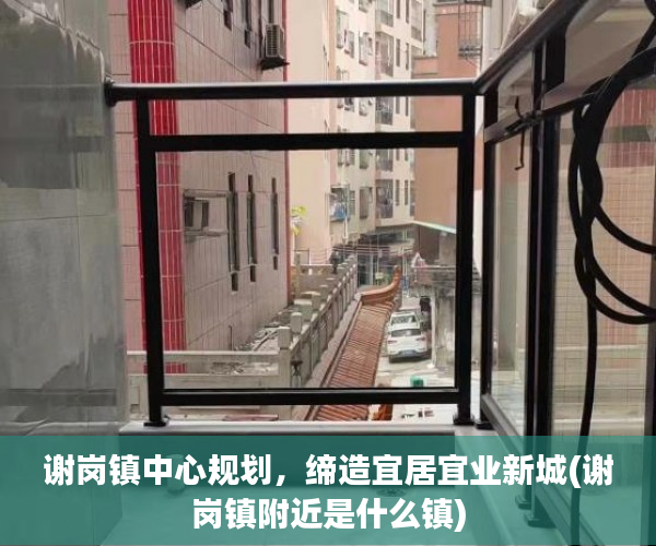 谢岗镇中心规划，缔造宜居宜业新城(谢岗镇附近是什么镇)