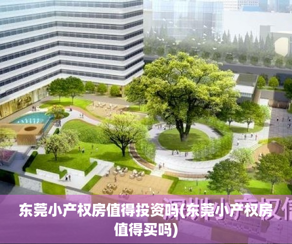 东莞小产权房值得投资吗(东莞小产权房值得买吗)