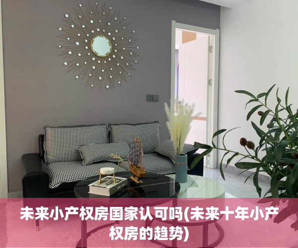 未来小产权房国家认可吗(未来十年小产权房的趋势)