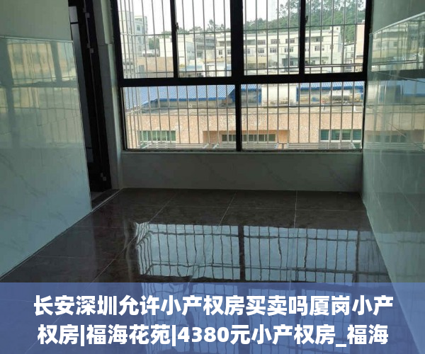 长安深圳允许小产权房买卖吗厦岗小产权房|福海花苑|4380元小产权房_福海