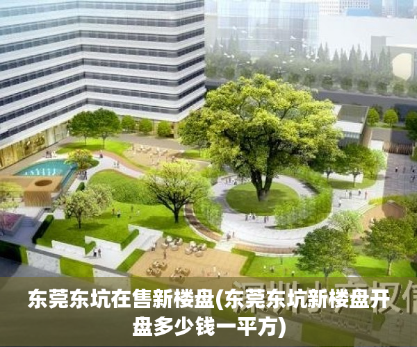 东莞东坑在售新楼盘(东莞东坑新楼盘开盘多少钱一平方) 东莞东坑在售新楼盘(东莞东坑新楼盘开盘多少钱一平方)