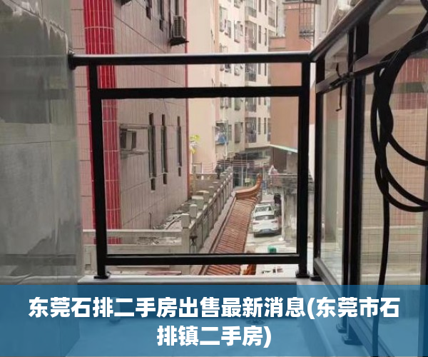 东莞石排二手房出售最新消息(东莞市石排镇二手房) 东莞石排二手房出售最新消息(东莞市石排镇二手房)