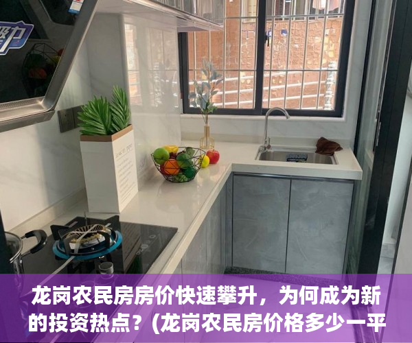 龙岗农民房房价快速攀升，为何成为新的投资热点？(龙岗农民房价格多少一平)