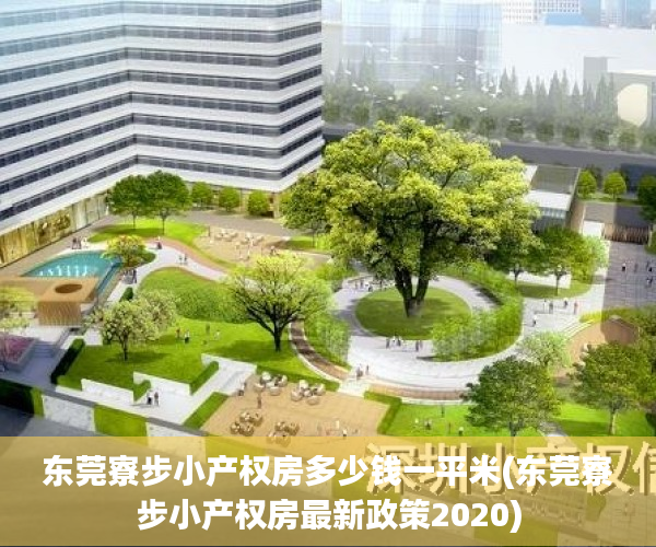 东莞寮步小产权房多少钱一平米(东莞寮步小产权房最新政策2020)