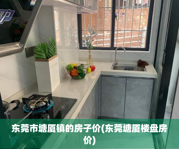 东莞市塘厦镇的房子价(东莞塘厦楼盘房价) 东莞市塘厦镇的房子价(东莞塘厦楼盘房价)