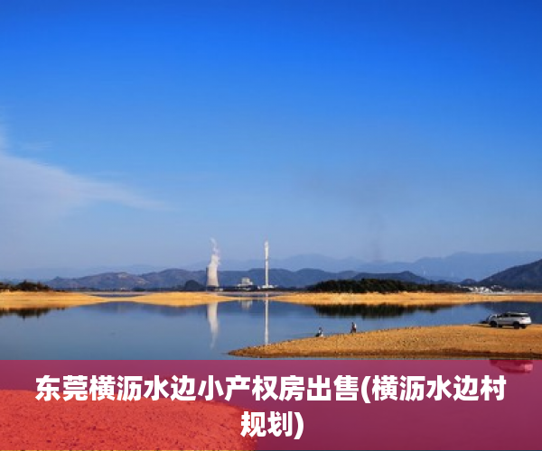 东莞横沥水边小产权房出售(横沥水边村规划) 东莞横沥水边小产权房出售(横沥水边村规划)