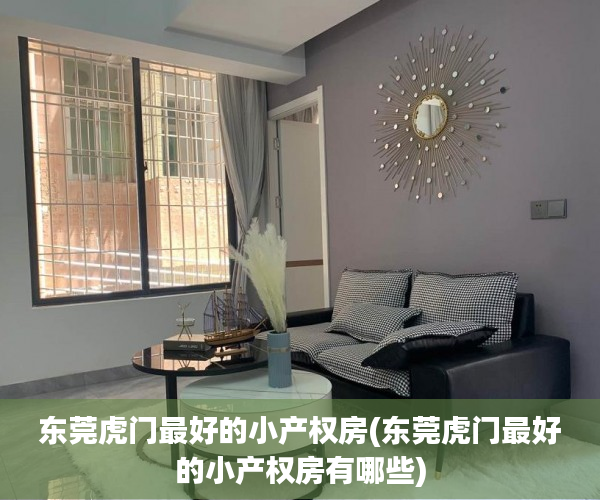 东莞虎门最好的小产权房(东莞虎门最好的小产权房有哪些) 东莞虎门最好的小产权房(东莞虎门最好的小产权房有哪些)