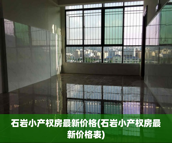 石岩小产权房最新价格(石岩小产权房最新价格表) 石岩小产权房最新价格(石岩小产权房最新价格表)