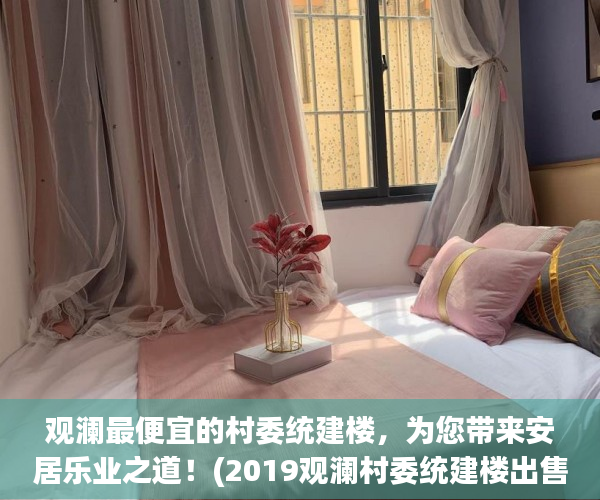 观澜最便宜的村委统建楼，为您带来安居乐业之道！(2019观澜村委统建楼出售)