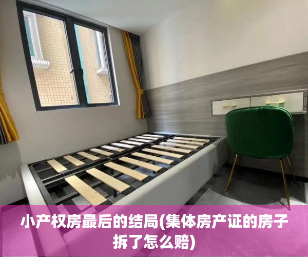 小产权房最后的结局(集体房产证的房子拆了怎么赔) 小产权房最后的结局(集体房产证的房子拆了怎么赔)