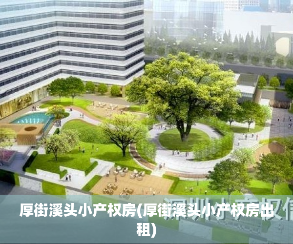 厚街溪头小产权房(厚街溪头小产权房出租) 厚街溪头小产权房(厚街溪头小产权房出租)