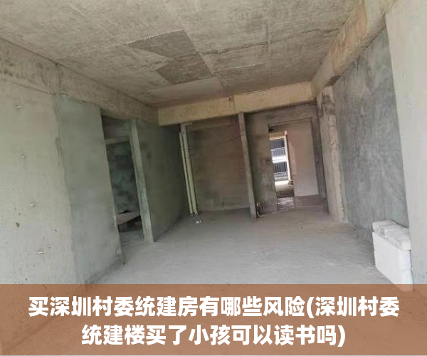 买深圳村委统建房有哪些风险(深圳村委统建楼买了小孩可以读书吗) 买深圳村委统建房有哪些风险(深圳村委统建楼买了小孩可以读书吗)