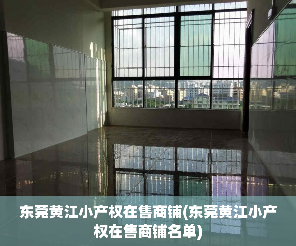东莞黄江小产权在售商铺(东莞黄江小产权在售商铺名单) 东莞黄江小产权在售商铺(东莞黄江小产权在售商铺名单)