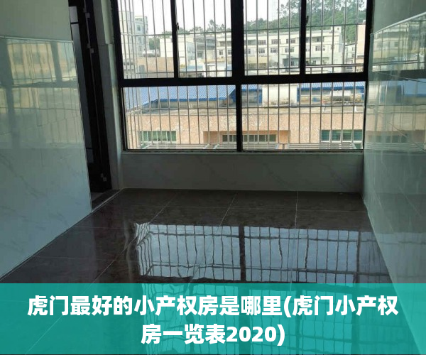 虎门最好的小产权房是哪里(虎门小产权房一览表2020) 虎门最好的小产权房是哪里(虎门小产权房一览表2020)