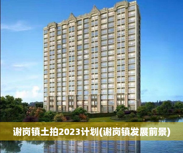 谢岗镇土拍2023计划(谢岗镇发展前景) 谢岗镇土拍2023计划(谢岗镇发展前景)