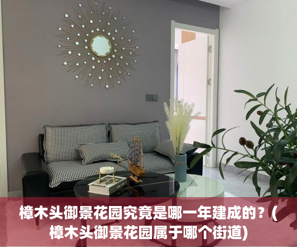 樟木头御景花园究竟是哪一年建成的？(樟木头御景花园属于哪个街道)