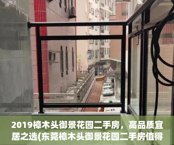 2019樟木头御景花园二手房，高品质宜居之选(东莞樟木头御景花园二手房值得买吗)