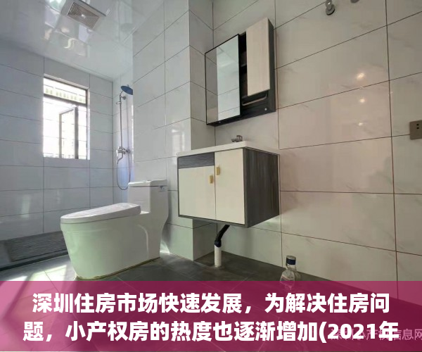 深圳住房市场快速发展，为解决住房问题，小产权房的热度也逐渐增加(2021年以后深圳小产权)