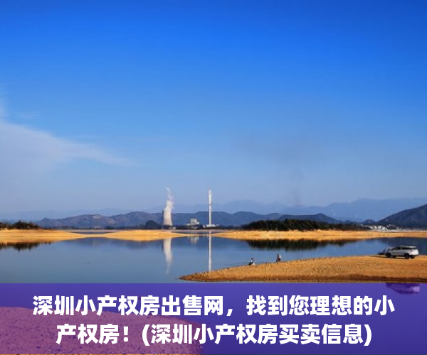 深圳小产权房出售网，找到您理想的小产权房！(深圳小产权房买卖信息)