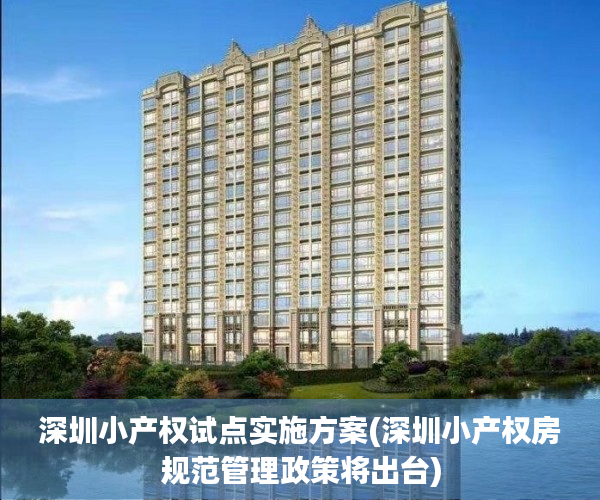 深圳小产权试点实施方案(深圳小产权房规范管理政策将出台)