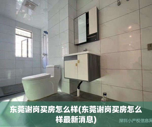东莞谢岗买房怎么样(东莞谢岗买房怎么样最新消息) 东莞谢岗买房怎么样(东莞谢岗买房怎么样最新消息)