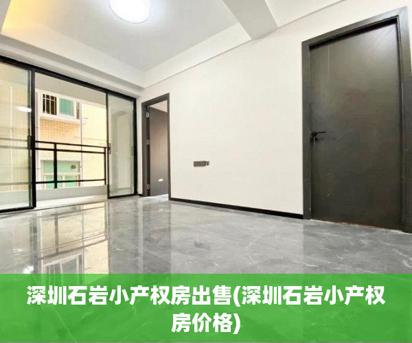 深圳石岩小产权房出售(深圳石岩小产权房价格) 深圳石岩小产权房出售(深圳石岩小产权房价格)