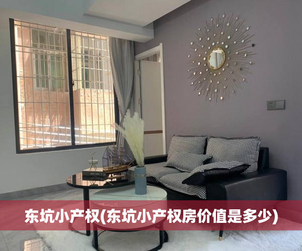 东坑小产权(东坑小产权房价值是多少) 东坑小产权(东坑小产权房价值是多少)