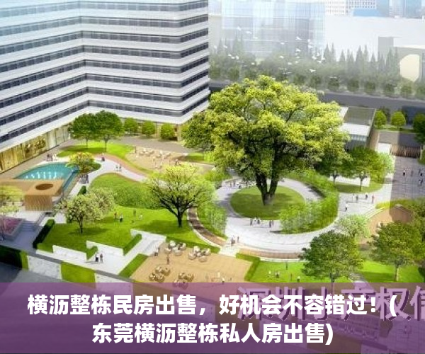 横沥整栋民房出售，好机会不容错过！(东莞横沥整栋私人房出售)