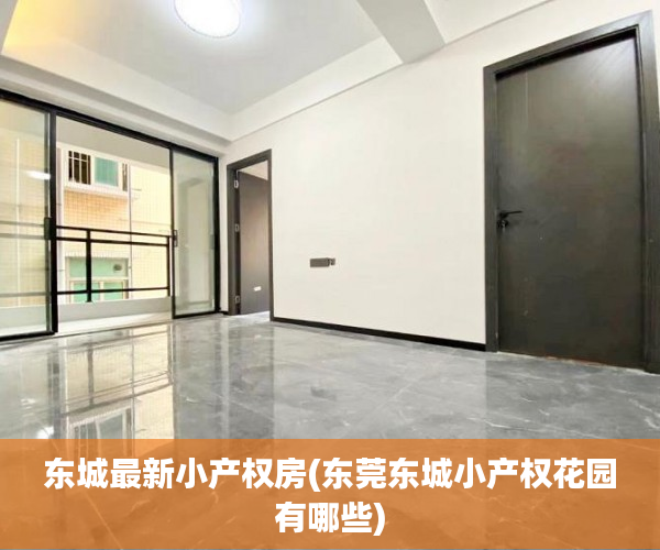 东城最新小产权房(东莞东城小产权花园有哪些) 东城最新小产权房(东莞东城小产权花园有哪些)