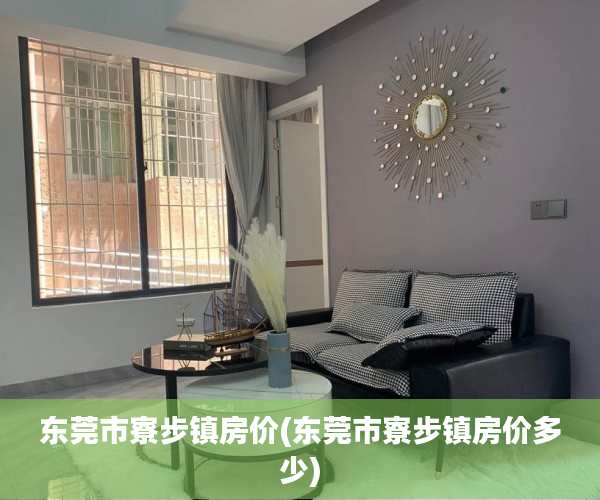 东莞市寮步镇房价(东莞市寮步镇房价多少) 东莞市寮步镇房价(东莞市寮步镇房价多少)