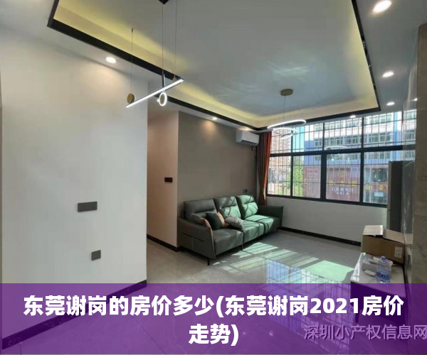 东莞谢岗的房价多少(东莞谢岗2021房价走势) 东莞谢岗的房价多少(东莞谢岗2021房价走势)