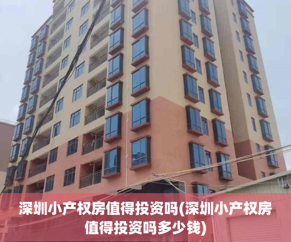 深圳小产权房值得投资吗(深圳小产权房值得投资吗多少钱) 深圳小产权房值得投资吗(深圳小产权房值得投资吗多少钱)