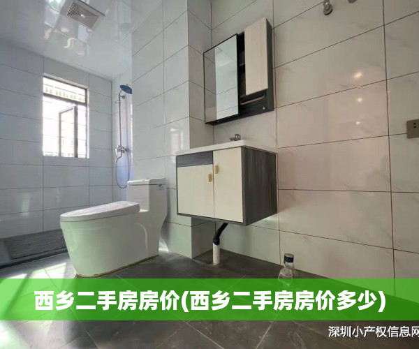 西乡二手房房价(西乡二手房房价多少) 西乡二手房房价(西乡二手房房价多少)