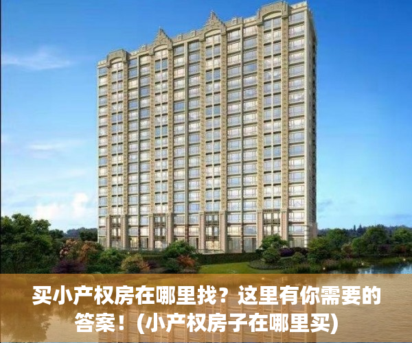 买小产权房在哪里找？这里有你需要的答案！(小产权房子在哪里买)
