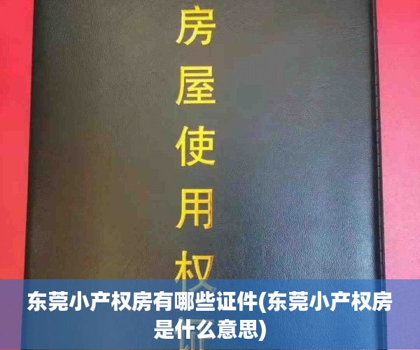 东莞小产权房有哪些证件(东莞小产权房是什么意思) 东莞小产权房有哪些证件(东莞小产权房是什么意思)