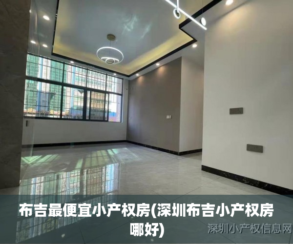 布吉最便宜小产权房(深圳布吉小产权房哪好) 布吉最便宜小产权房(深圳布吉小产权房哪好)