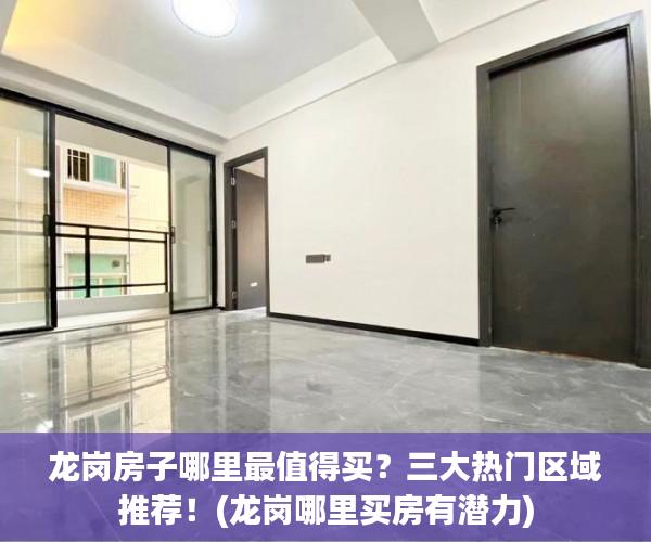 龙岗房子哪里最值得买？三大热门区域推荐！(龙岗哪里买房有潜力)