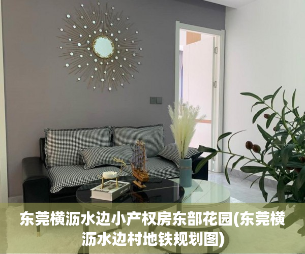东莞横沥水边小产权房东部花园(东莞横沥水边村地铁规划图) 东莞横沥水边小产权房东部花园(东莞横沥水边村地铁规划图)
