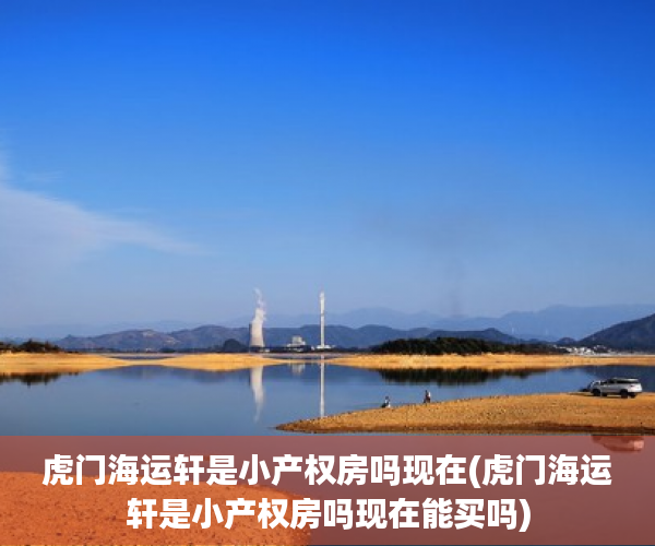 虎门海运轩是小产权房吗现在(虎门海运轩是小产权房吗现在能买吗) 虎门海运轩是小产权房吗现在(虎门海运轩是小产权房吗现在能买吗)