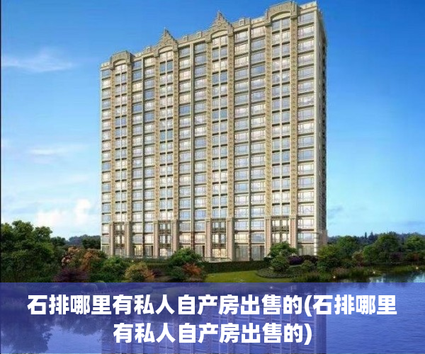 石排哪里有私人自产房出售的(石排哪里有私人自产房出售的) 石排哪里有私人自产房出售的(石排哪里有私人自产房出售的)