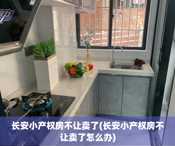 长安小产权房不让卖了(长安小产权房不让卖了怎么办) 长安小产权房不让卖了(长安小产权房不让卖了怎么办)