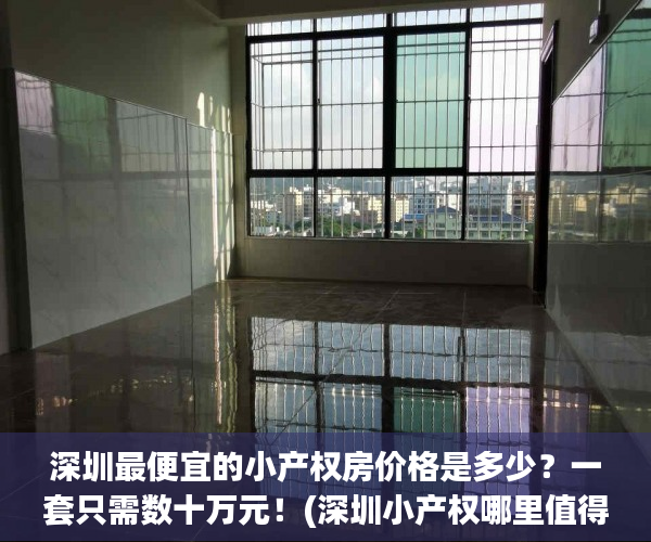 深圳最便宜的小产权房价格是多少？一套只需数十万元！(深圳小产权哪里值得买)